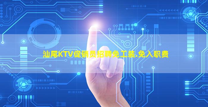 汕尾KTV促销员招聘免工装.免入职费